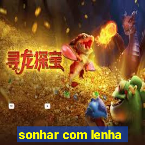 sonhar com lenha